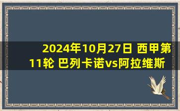 2024年10月27日 西甲第11轮 巴列卡诺vs阿拉维斯 全场录像